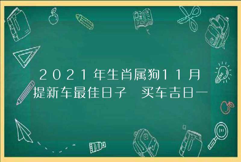 2021年生肖属狗11月提新车最佳日子 买车吉日一览